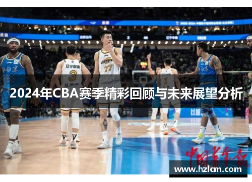 2024年CBA赛季精彩回顾与未来展望分析