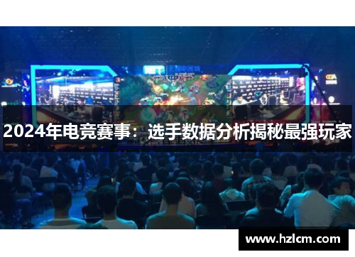 2024年电竞赛事：选手数据分析揭秘最强玩家