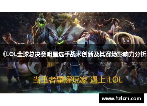 《LOL全球总决赛明星选手战术创新及其赛场影响力分析》