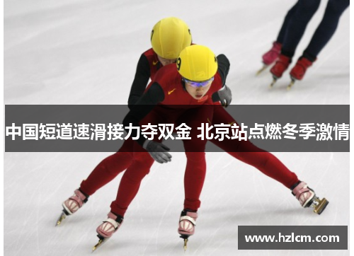 中国短道速滑接力夺双金 北京站点燃冬季激情