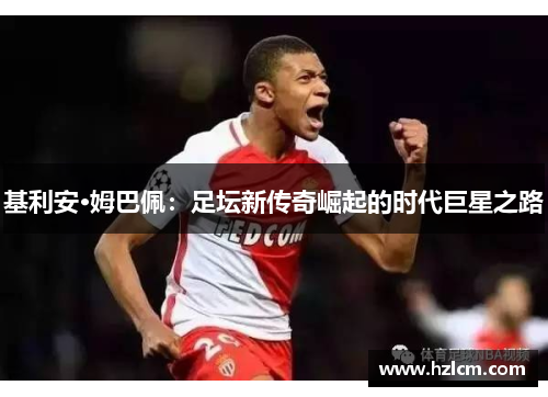 基利安·姆巴佩：足坛新传奇崛起的时代巨星之路