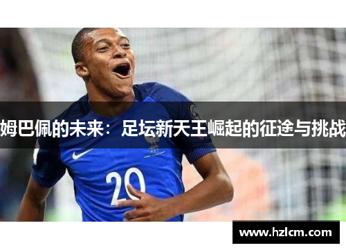 姆巴佩的未来：足坛新天王崛起的征途与挑战