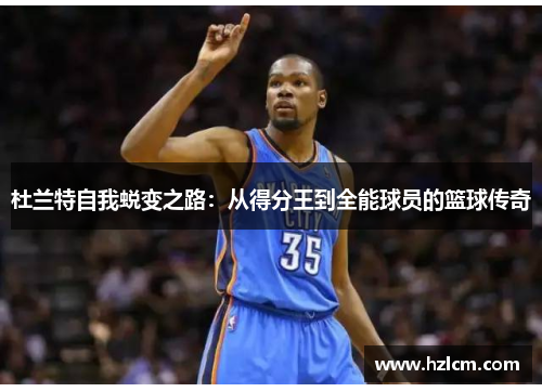 杜兰特自我蜕变之路：从得分王到全能球员的篮球传奇