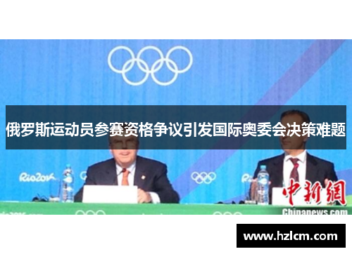 俄罗斯运动员参赛资格争议引发国际奥委会决策难题