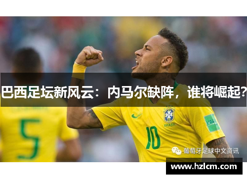 巴西足坛新风云：内马尔缺阵，谁将崛起？