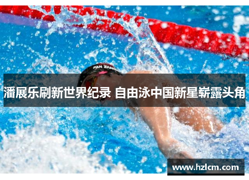 潘展乐刷新世界纪录 自由泳中国新星崭露头角