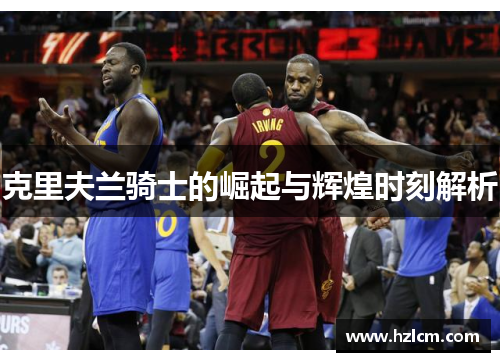 克里夫兰骑士的崛起与辉煌时刻解析