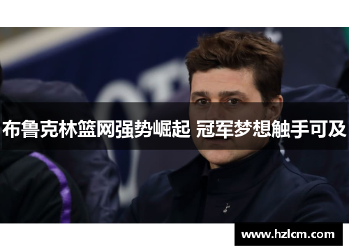 布鲁克林篮网强势崛起 冠军梦想触手可及