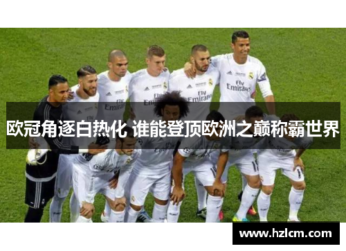 欧冠角逐白热化 谁能登顶欧洲之巅称霸世界