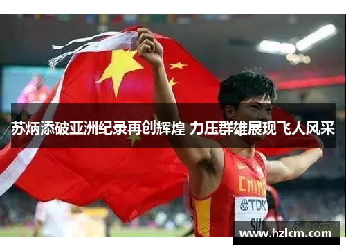 苏炳添破亚洲纪录再创辉煌 力压群雄展现飞人风采