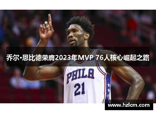 乔尔·恩比德荣膺2023年MVP 76人核心崛起之路