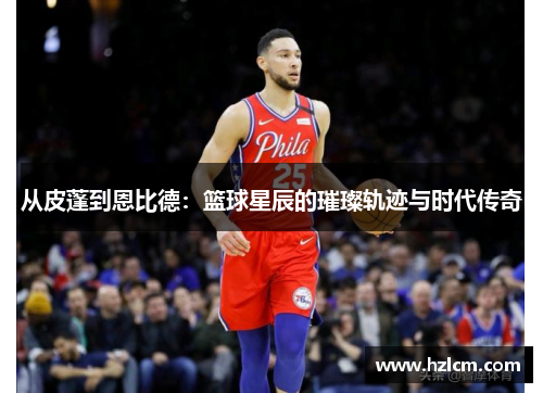 从皮蓬到恩比德：篮球星辰的璀璨轨迹与时代传奇