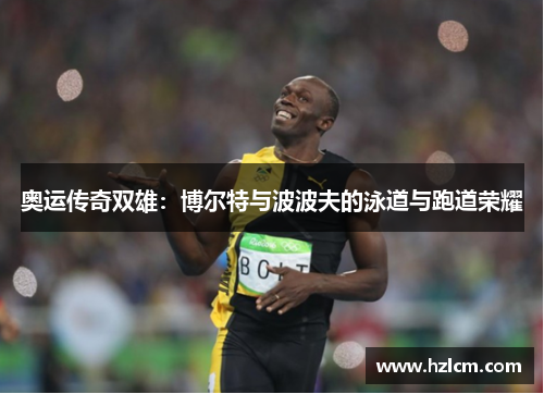 奥运传奇双雄：博尔特与波波夫的泳道与跑道荣耀