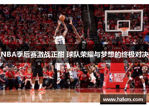 NBA季后赛激战正酣 球队荣耀与梦想的终极对决