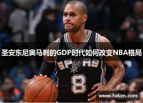 圣安东尼奥马刺的GDP时代如何改变NBA格局