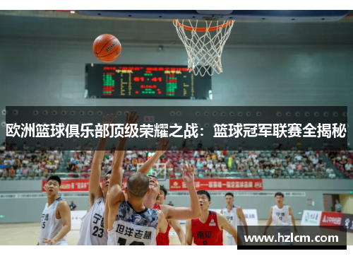 欧洲篮球俱乐部顶级荣耀之战：篮球冠军联赛全揭秘