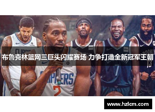 布鲁克林篮网三巨头闪耀赛场 力争打造全新冠军王朝