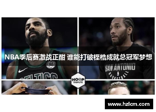 NBA季后赛激战正酣 谁能打破桎梏成就总冠军梦想
