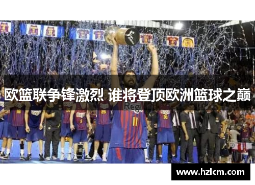 欧篮联争锋激烈 谁将登顶欧洲篮球之巅