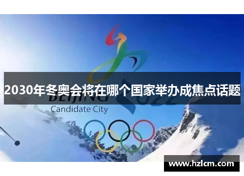 2030年冬奥会将在哪个国家举办成焦点话题