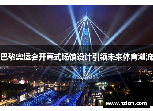巴黎奥运会开幕式场馆设计引领未来体育潮流