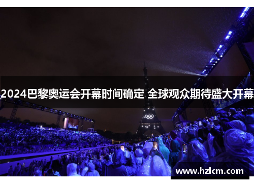 2024巴黎奥运会开幕时间确定 全球观众期待盛大开幕